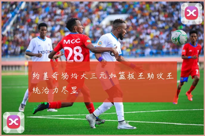 约基奇场均大三元加篮板王助攻王统治力尽显 - v66官网